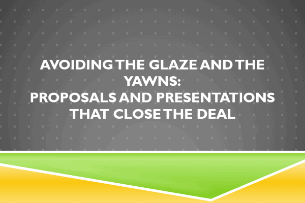 Avoiding the Glaze and the Yawns - Proposals and Presentations that Close the Deal