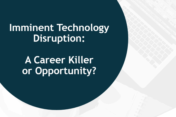 Imminent Technology Disruption – A Career Killer, or Opportunity?