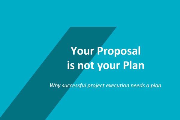 Your Proposal Is Not Your Plan – Why Successful Project Execution Needs a Plan