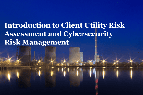 Introduction to Client Utility Risk Assessment and Cybersecurity Risk Management