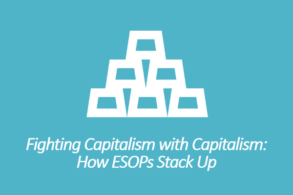 Fighting Capitalism with Capitalism: How ESOPs Stack Up