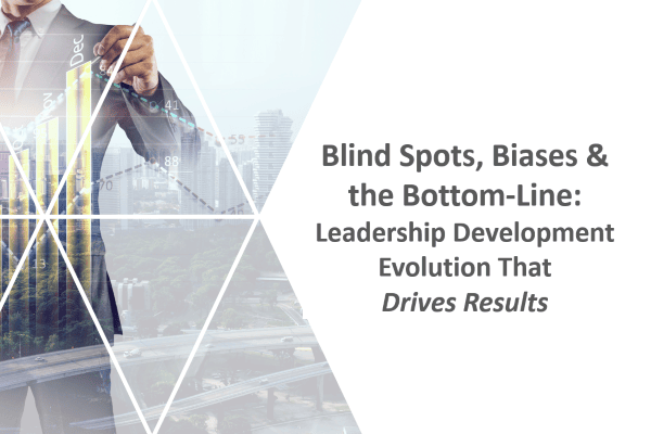 Blind Spots, Biases & the Bottom-Line: Leadership Development Evolution That Drives Results