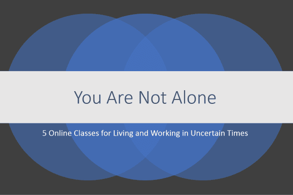 You Are Not Alone Series: 5 Classes for Living and Working in Uncertain Times