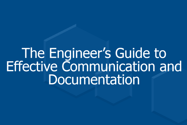 The Engineer’s Guide to Effective Communication & Documentation