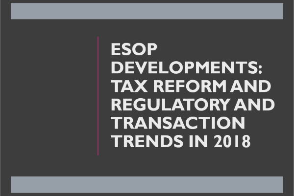 ESOP Developments Tax Reform and Regulatory and Transaction Trends in 2018